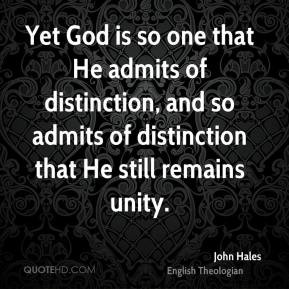 John Hales - Yet God is so one that He admits of distinction, and so ...