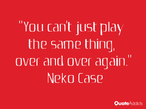 neko case quotes you can t just play the same thing over and over ...