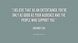 believe that as an entertainer, you're only as good as your audience ...