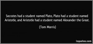 ... Aristotle, and Aristotle had a student named Alexander the Great