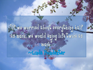 ... half as much, we would enjoy life twice as much