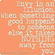 Envy is an illusion, When something good happens to someone else it ...