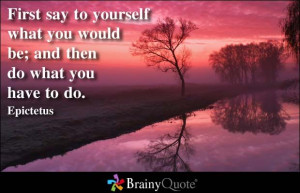 ... ; and then do what you have to do. ~ Epictetus ~ (http://wantmore.ws