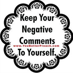 Keep your negative comments to yourself More