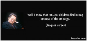 ... 500,000 children died in Iraq because of the embargo. - Jacques Verges