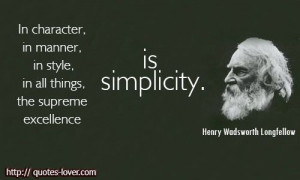 ... , the supreme excellence is simplicity. ~ Henry Wadsworth Longfellow
