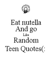 Eat nutella And go Like Random Teen Quotes(: