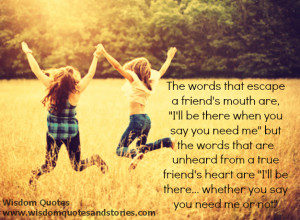 the words that escape a friend s mouth are i ll be there when you say ...