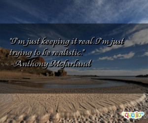 Just Keeping It Real http://www.famousquotesabout.com/quote/I_m-just ...