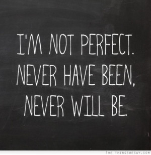 not perfect never have been never will be
