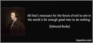 All that's necessary for the forces of evil to win in the world is for ...