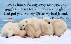 love to laugh the day away with you and giggle till I have tears in ...