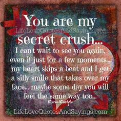 You are my secret crush… I can’t wait to see you again, even if ...