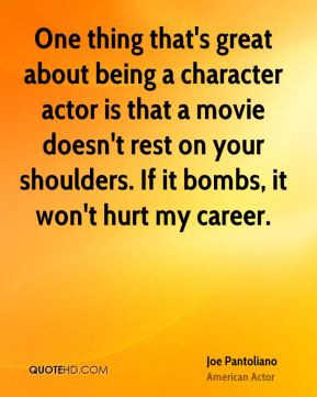 Joe Pantoliano - One thing that's great about being a character actor ...