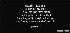 pains Or blow out my brains To free me from these chains I'm trapped ...