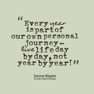 ... of our own personal journey live life day by day, not year by year