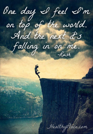 Bipolar quote - One day I feel I'm on top of the world. And the next ...
