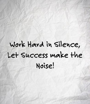 Work hard in silence, let success make the noise!