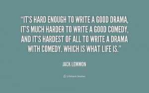 It's hard enough to write a good drama, it's much harder to write a ...