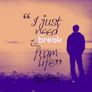Quotes Picture: i just need a break from life