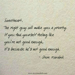 Sweetheart, the right guy will make you a priority. If you find ...