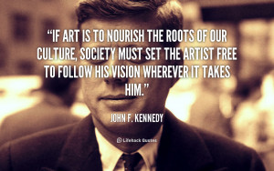 If art is to nourish the roots of our culture, society must set the ...