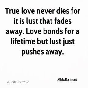 ... lust that fades away. Love bonds for a lifetime but lust just pushes