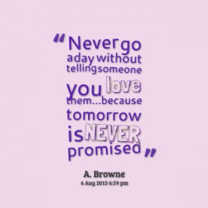 Quotes Picture: never go a day without telling someone you love ...