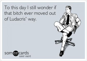 To this day I still wonder if that bitch ever moved out of Ludacris ...