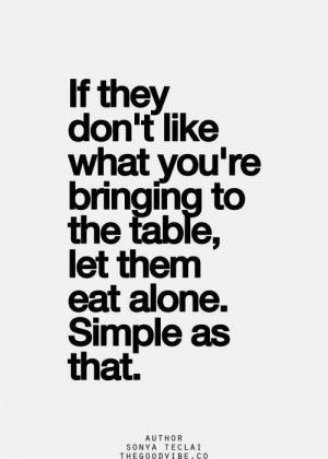 If they don't like what you bring to the table, let them eat alone ...