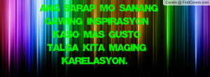 Ang Sarap Sanang Gawing Inspirasyon Kaso Mas Gusto Talga Kita