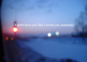 ... Yesterday: Quote About I Dont Love You Like I Loved You Yesterday
