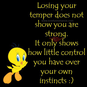 Losing your temper does not show you are strong. It only shows how ...