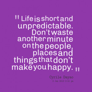 Quotes Picture: life is short and unpredictable don’t waste another ...