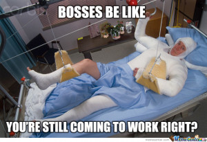 bosses be like you still coming to work right meme