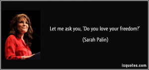 Let me ask you, 'Do you love your freedom?' - Sarah Palin