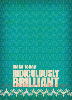 Make today Ridiculously brilliant