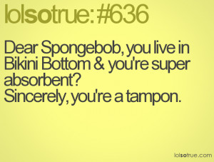 Dear Spongebob, you live in Bikini Bottom & you're super absorbent ...