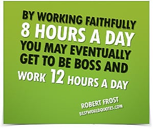 ... Eventually Get To Be Boss And Work Twelve Hours A Day. - Robert Frost