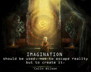 Imagination should be used, not to escape reality but to create it.