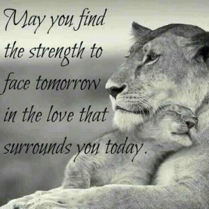 May you find strength to face tomorrow in the love that surrounds you ...