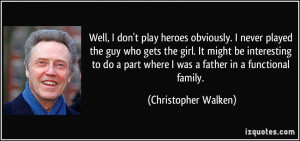 Well, I don't play heroes obviously. I never played the guy who gets ...