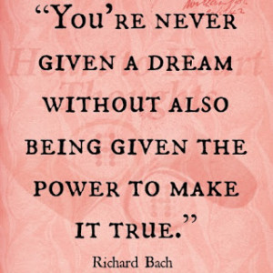 ... without also being given the power to make it true. - Richard Bach