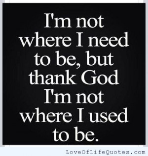 ... not where I need to be. But thank god i’m not where I used to be