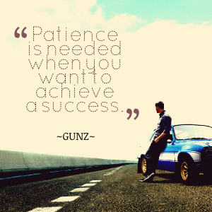 Quotes Picture: patience is needed when you want to achieve a success