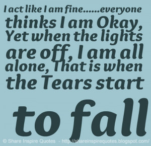 act like I am fine.....everyone thinks I am Okay, Yet when the ...