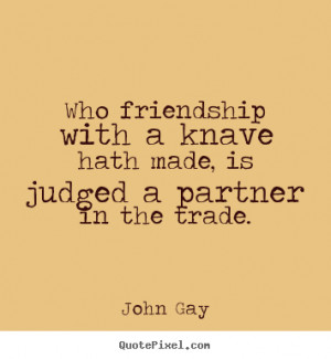 Friendship quotes - Who friendship with a knave hath made, is judged a ...