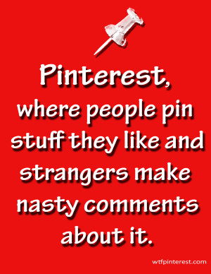 ... people pin stuff they like and strangers make nasty comments about it