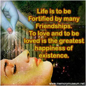 Life is to be fortified by many friendships. To love and to be loved ...