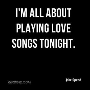 Jake Speed - I'm all about playing love songs tonight.